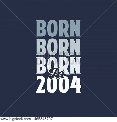 Born In 2004. Birthday Quotes Design For 2004 Vector Illustration