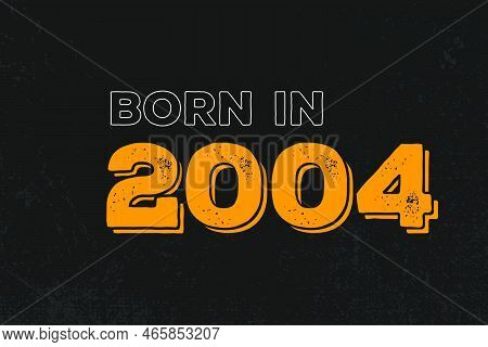 Born In 2004 Birthday Quote Design For Those Born In The Year 2004