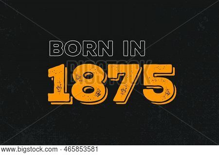 Born In 1875 Birthday Quote Design For Those Born In The Year 1875
