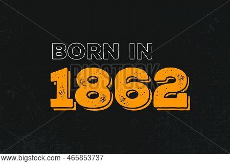 Born In 1862 Birthday Quote Design For Those Born In The Year 1862