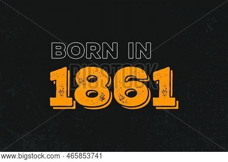 Born In 1861 Birthday Quote Design For Those Born In The Year 1861