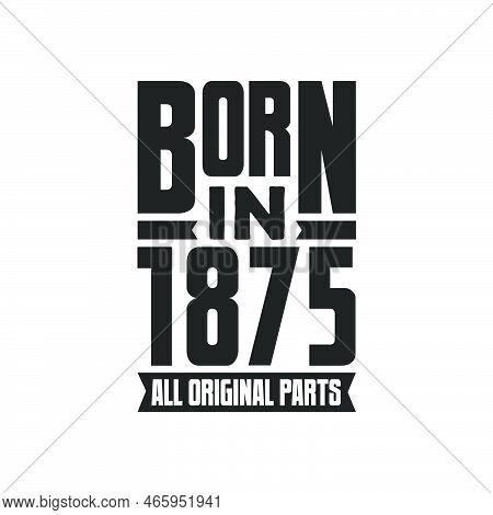 Born In 1875 Birthday Quote Design For Those Born In The Year 1875