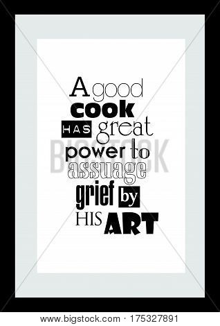 Typography food quotes for the menu. Inspirational quote: a good cook has great power to assuage grief by his art.