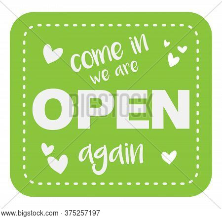 Cheerful Green Sticker Or Sign With Text Come In We Are Open Again And Little Hearts Vector Illustra