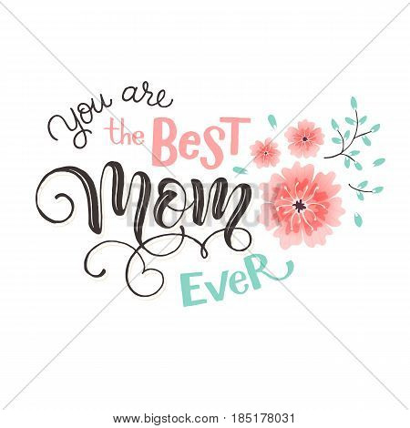Mothers Day greeting card. You are the best mom ever wording with flowers isolated on white background.