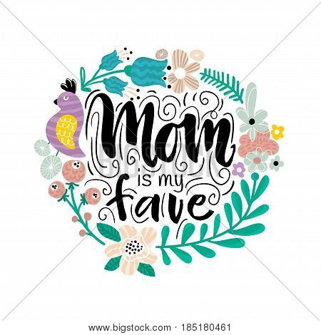 Mom is my fave. Happy Mother's day. Greeting background with hand drawn lettering quote and floral frame. Vector Illustration