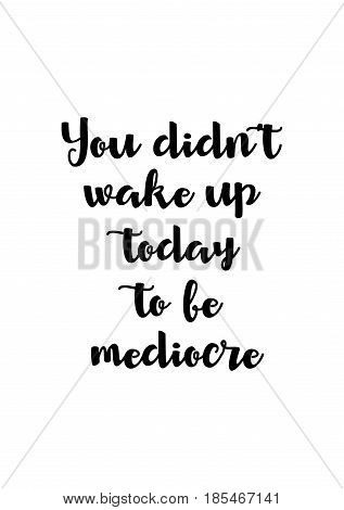 Lettering quotes motivation about life quote. Calligraphy Inspirational quote. You did not wake up today to be mediocre.