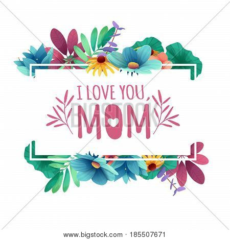 Banner design template I lome you, mom with floral decoration . Frame with the decor of flowers, leaves, twigs. Invitation with logo for happy mother's day holiday. Vector