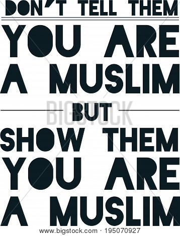 don't tell them you are a muslim but show them you are a muslim