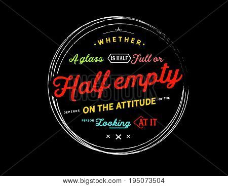 Whether a glass is half full or half empty depends on the attitude of the person looking at it.