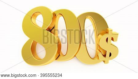 Golden Eight Hundred Dollar Sign Isolated On White Background, 800 Dollar Price Symbol. 3d Render, 8