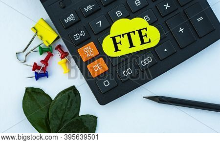 Fte (full-time Equivalent) - Word On Yellow Note Sheet On White Background With Calculator, Pencil, 