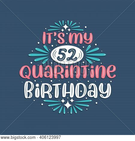 It's My 52nd Quarantine Birthday, 52 Years Birthday Design. 52nd Birthday Celebration On Quarantine.