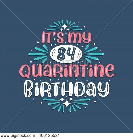 It's My 84 Quarantine Birthday, 84 Years Birthday Design. 84th Birthday Celebration On Quarantine.