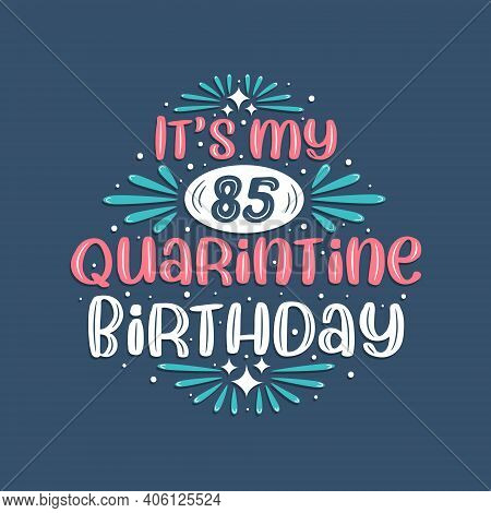 It's My 85 Quarantine Birthday, 85 Years Birthday Design. 85th Birthday Celebration On Quarantine.
