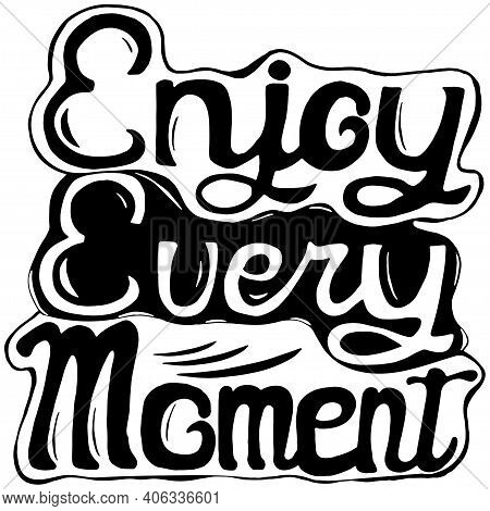 Engoy Every Moment. Life Saying. Hand Drawn Illustration With Hand Lettering. This Illustration Can 