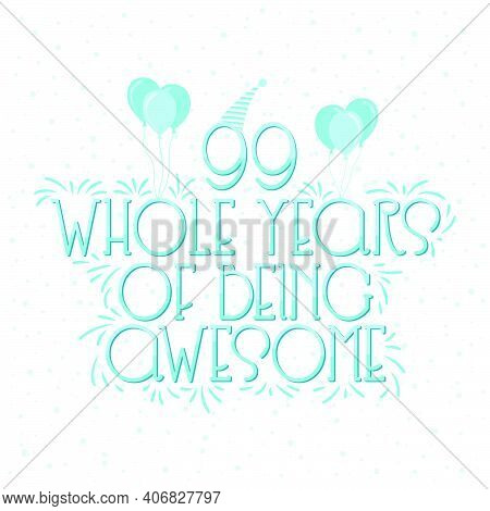 99 Years Birthday And 99 Years Wedding Anniversary Typography Design, 99 Whole Years Of Being Awesom