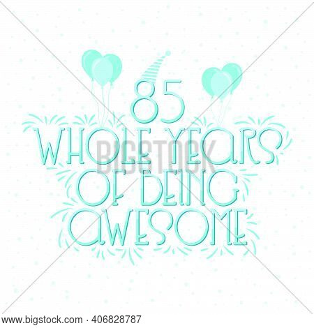 85 Years Birthday And 85 Years Wedding Anniversary Typography Design, 85 Whole Years Of Being Awesom