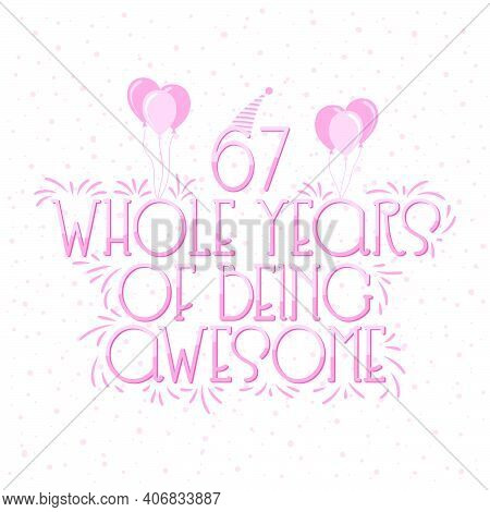 67 Years Birthday And 67 Years Wedding Anniversary Typography Design, 67 Whole Years Of Being Awesom