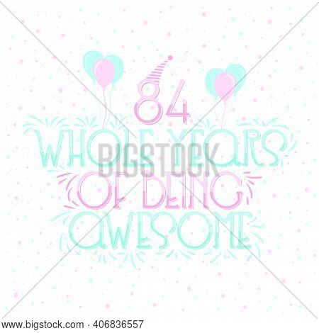 84 Years Birthday And 84 Years Wedding Anniversary Typography Design, 84 Whole Years Of Being Awesom
