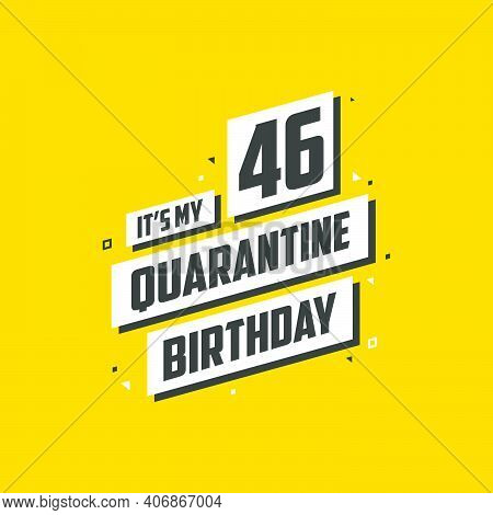 It's My 46 Quarantine Birthday, 46 Years Birthday Design. 46th Birthday Celebration On Quarantine.