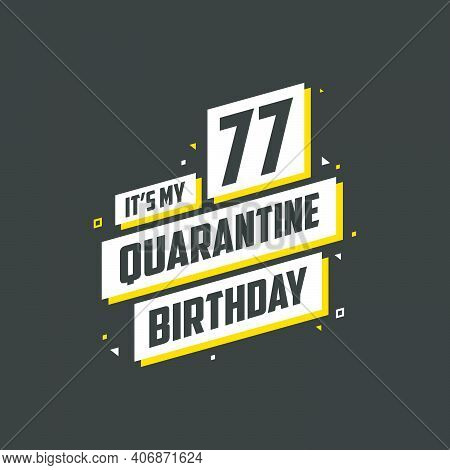 It's My 77 Quarantine Birthday, 77 Years Birthday Design. 77th Birthday Celebration On Quarantine.