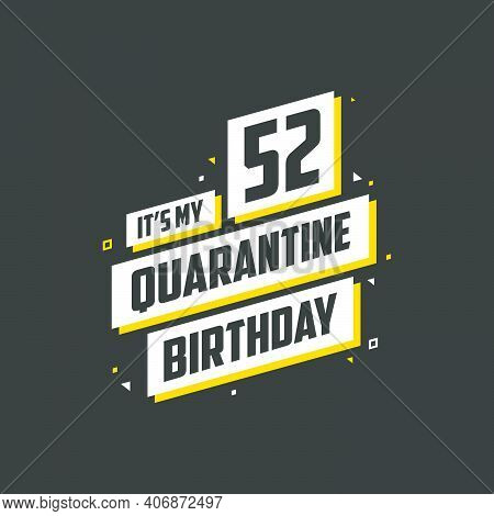It's My 52nd Quarantine Birthday, 52 Years Birthday Design. 52nd Birthday Celebration On Quarantine.