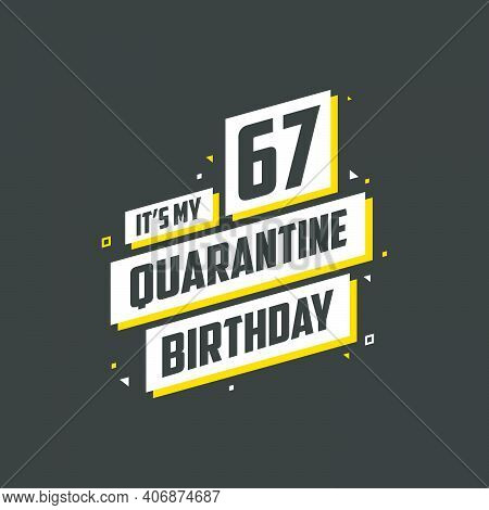 It's My 67 Quarantine Birthday, 67 Years Birthday Design. 67th Birthday Celebration On Quarantine.