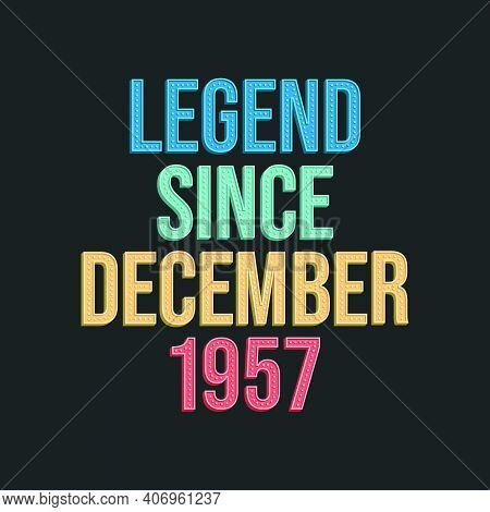 Legend Since December 1957 - Retro Vintage Birthday Typography Design For Tshirt