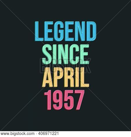 Legend Since April 1957 - Retro Vintage Birthday Typography Design For Tshirt