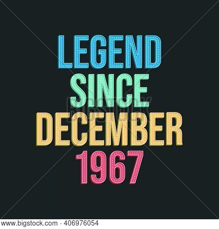 Legend Since December 1967 - Retro Vintage Birthday Typography Design For Tshirt