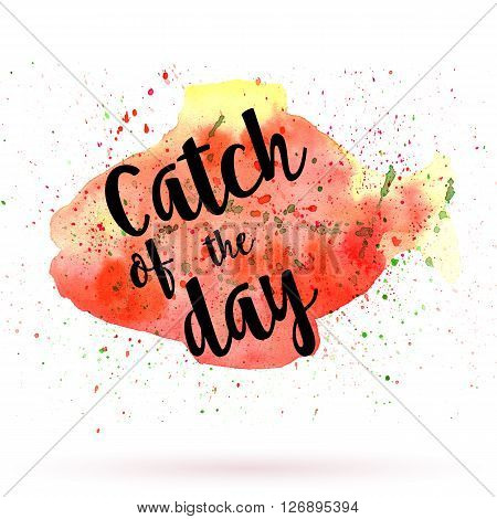 Phrase Catch of the day on watercolor background. Unique postcard banner flyer or poster with hand painted fish shape and typographic lettering. Modern calligraphy concept. Raster illustration.