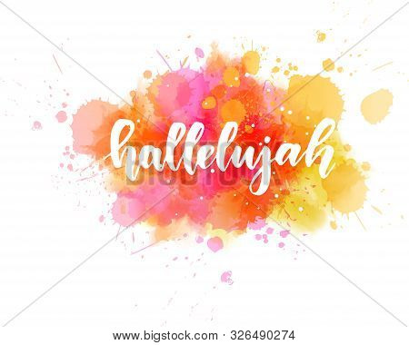 Abstract Background With Watercolor Colorful Splashes. Hallelujah Handwritten Modern Calligraphy Let