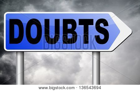 doubts doubting being uncertain looking for advice, no confidence and suspicion maybe yes or not