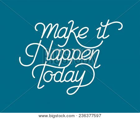 Make it happen today inspirational quote