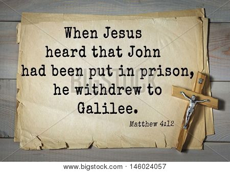 Bible verses from Matthew.When Jesus heard that John had been put in prison, he withdrew to Galilee.