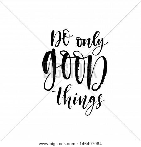 Do only good things phrase. Hand drawn lettering positive quote. Ink illustration. Modern brush calligraphy. Isolated on white background.