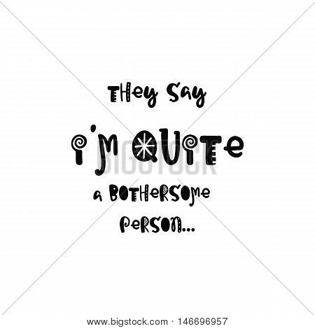 Vector calligraphy. Hand drawn lettering poster. Vintage typography card with fun letters. They say i am quite a bothersome person.