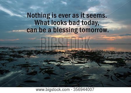 Inspirational Motivational Quote - Nothing Is Ever As It Seems. What Looks Bad Today, Can Be A Bless