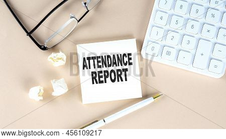 Attendance Report Text On Sticky With Pen ,calculator And Glasses On Beige Background
