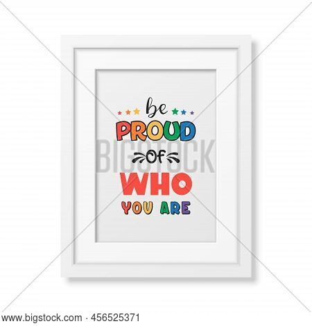Be Proud Of Who You Are. Vector Design For T-shirt, Poster Print, Pride Month Celebrate Concept. Typ