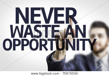 Business man pointing to transparent board with text: Never Waste An Opportunity