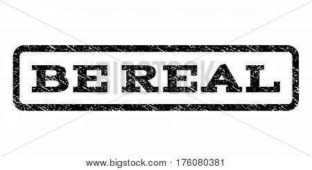 Be Real watermark stamp. Text caption inside rounded rectangle frame with grunge design style. Rubber seal stamp with unclean texture. Vector black ink imprint on a white background.