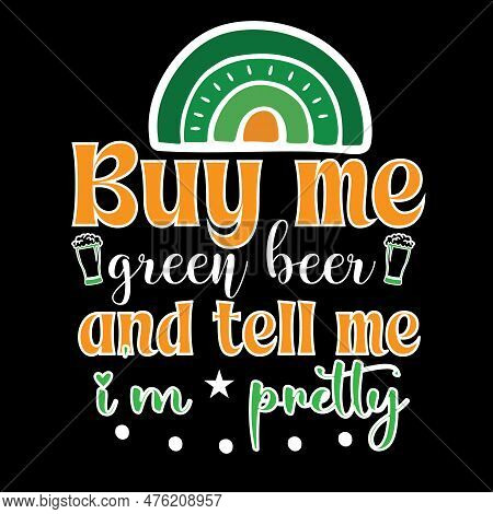 Buy Me Green Beer And Tell Me I'm Pretty T Shirt Design