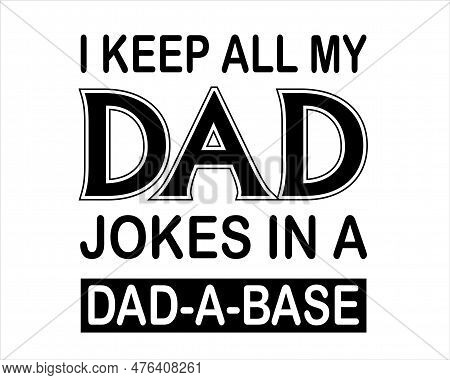 I Keep All My Dad Jokes In A Dad-a-base Funny Daddy Papa Father's Quote
