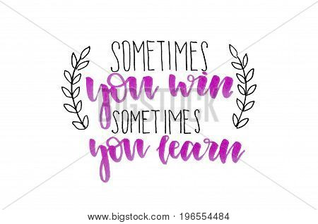Sometimes You Win Sometimes You Learn. Handwritten Text. Inspirational Quote. Modern Calligraphy. Is