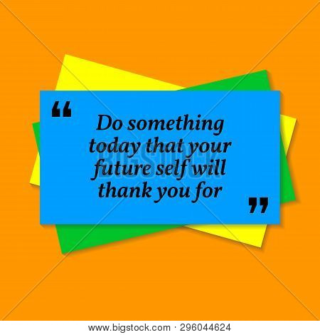 Inspirational Motivational Quote. Do Something Today That Your Future Self Will Thank You For. Busin
