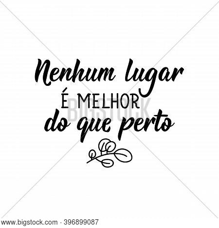 Brazilian Lettering. Translation From Portuguese - Nowhere Is Better Than Close. Modern Vector Brush