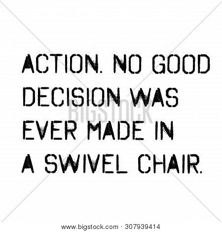 Action No Good Decision Was Ever Made In A Swivel Chair . Wise Words Quotes Series.