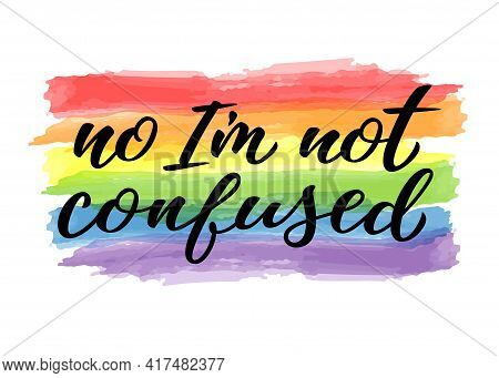No Im Not Confused Hand Drawn Lettering Quote. Homosexuality Slogan On Watercolor Rainbow. Lgbt Righ